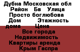 Дубна Московская обл › Район ­ Бв › Улица ­ Просто боглюбова › Дом ­ 45 › Этажность дома ­ 9 › Цена ­ 30 000 - Все города Недвижимость » Квартиры аренда   . Крым,Гаспра